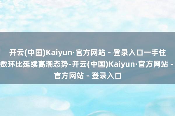 开云(中国)Kaiyun·官方网站 - 登录入口一手住房价钱指数环比延续高潮态势-开云(中国)Kaiyun·官方网站 - 登录入口