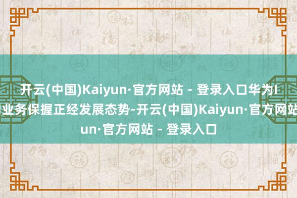 开云(中国)Kaiyun·官方网站 - 登录入口华为ICT基础步调业务保握正经发展态势-开云(中国)Kaiyun·官方网站 - 登录入口