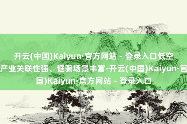 开云(中国)Kaiyun·官方网站 - 登录入口低空经济产业链条长、产业关联性强、诓骗场景丰富-开云(中国)Kaiyun·官方网站 - 登录入口
