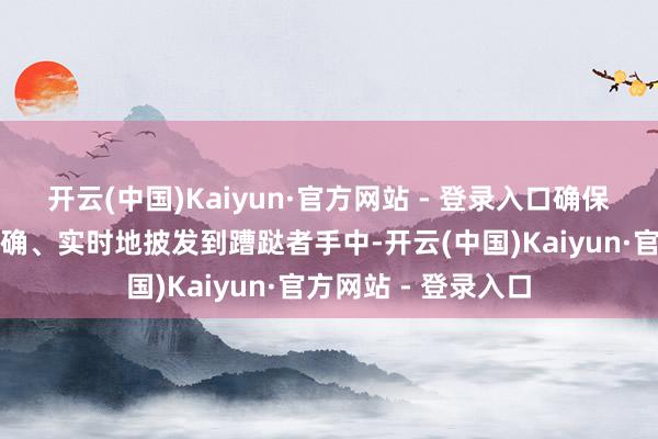 开云(中国)Kaiyun·官方网站 - 登录入口确保补贴资金安全、准确、实时地披发到蹧跶者手中-开云(中国)Kaiyun·官方网站 - 登录入口