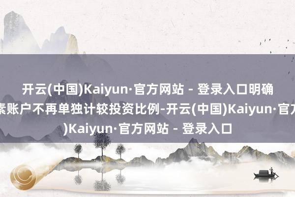 开云(中国)Kaiyun·官方网站 - 登录入口明确税延养老保障平素账户不再单独计较投资比例-开云(中国)Kaiyun·官方网站 - 登录入口