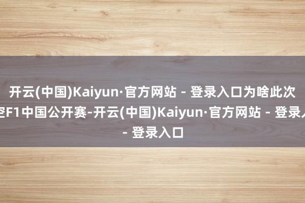 开云(中国)Kaiyun·官方网站 - 登录入口为啥此次凭空F1中国公开赛-开云(中国)Kaiyun·官方网站 - 登录入口