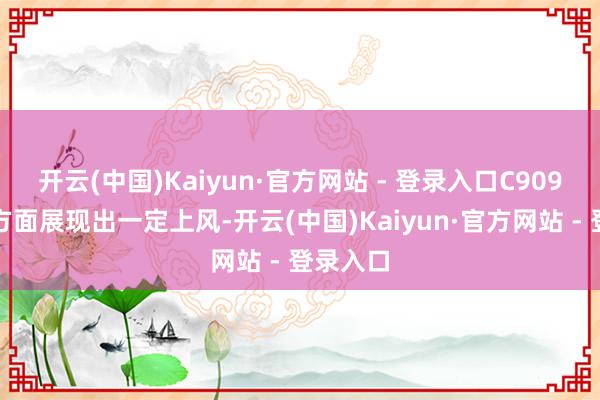 开云(中国)Kaiyun·官方网站 - 登录入口C909在价钱方面展现出一定上风-开云(中国)Kaiyun·官方网站 - 登录入口