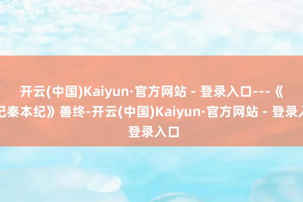 开云(中国)Kaiyun·官方网站 - 登录入口---《史记秦本纪》善终-开云(中国)Kaiyun·官方网站 - 登录入口
