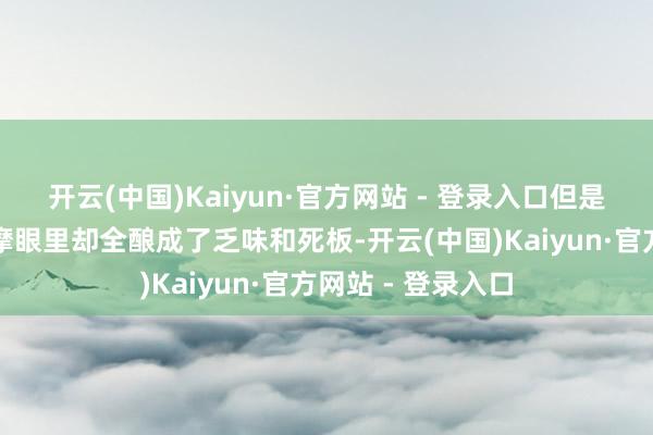 开云(中国)Kaiyun·官方网站 - 登录入口但是这些优点在徐志摩眼里却全酿成了乏味和死板-开云(中国)Kaiyun·官方网站 - 登录入口