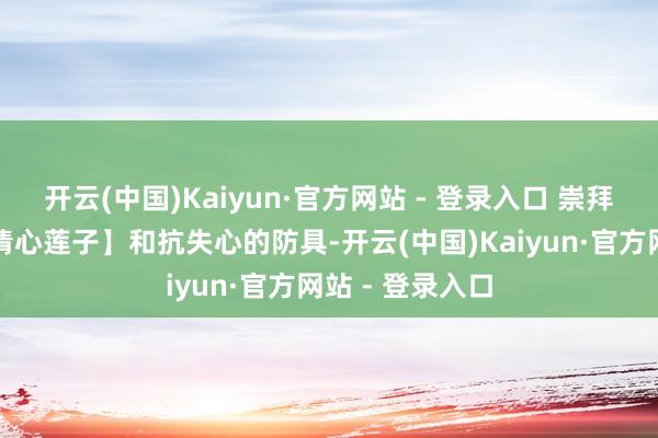 开云(中国)Kaiyun·官方网站 - 登录入口 崇拜提前准备好【清心莲子】和抗失心的防具-开云(中国)Kaiyun·官方网站 - 登录入口
