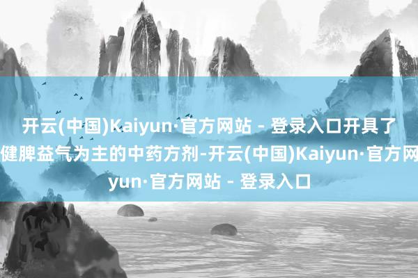 开云(中国)Kaiyun·官方网站 - 登录入口开具了以滋阴清热、健脾益气为主的中药方剂-开云(中国)Kaiyun·官方网站 - 登录入口