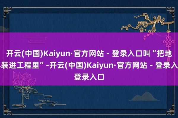 开云(中国)Kaiyun·官方网站 - 登录入口叫“把地舆装进工程里”-开云(中国)Kaiyun·官方网站 - 登录入口