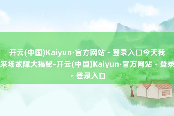 开云(中国)Kaiyun·官方网站 - 登录入口今天我们就来场故障大揭秘-开云(中国)Kaiyun·官方网站 - 登录入口