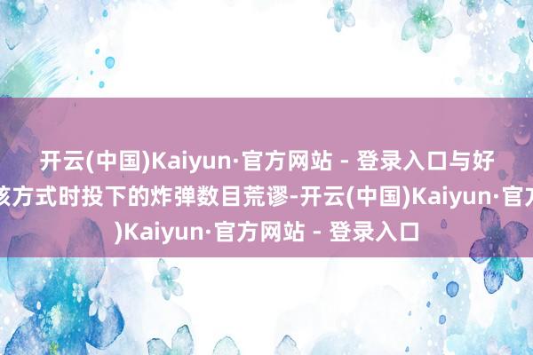 开云(中国)Kaiyun·官方网站 - 登录入口与好意思国伏击伊朗核方式时投下的炸弹数目荒谬-开云(中国)Kaiyun·官方网站 - 登录入口