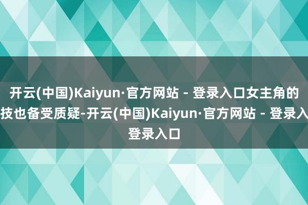开云(中国)Kaiyun·官方网站 - 登录入口女主角的演技也备受质疑-开云(中国)Kaiyun·官方网站 - 登录入口