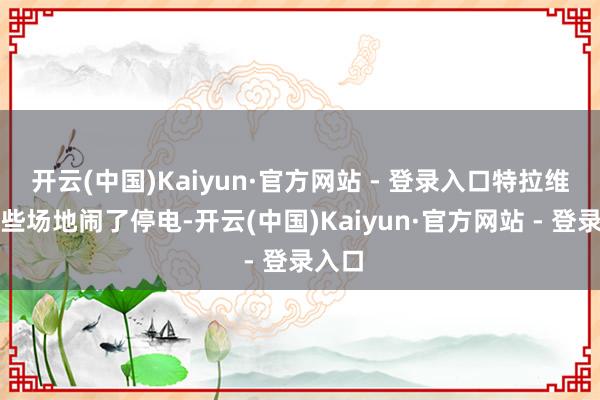 开云(中国)Kaiyun·官方网站 - 登录入口特拉维夫好些场地闹了停电-开云(中国)Kaiyun·官方网站 - 登录入口