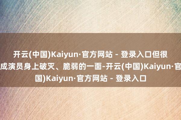 开云(中国)Kaiyun·官方网站 - 登录入口但很幸运的发掘了她看成演员身上破灭、脆弱的一面-开云(中国)Kaiyun·官方网站 - 登录入口