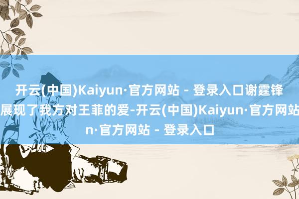 开云(中国)Kaiyun·官方网站 - 登录入口谢霆锋毫无保留地展现了我方对王菲的爱-开云(中国)Kaiyun·官方网站 - 登录入口