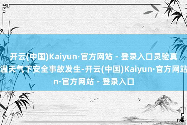 开云(中国)Kaiyun·官方网站 - 登录入口灵验真贵汛期及高温天气下安全事故发生-开云(中国)Kaiyun·官方网站 - 登录入口