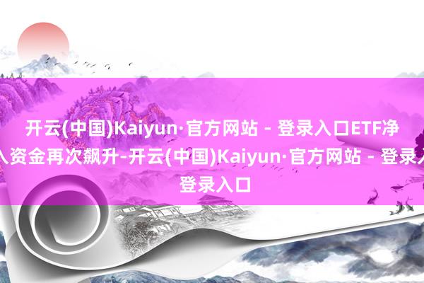 开云(中国)Kaiyun·官方网站 - 登录入口ETF净流入资金再次飙升-开云(中国)Kaiyun·官方网站 - 登录入口