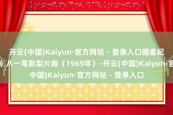开云(中国)Kaiyun·官方网站 - 登录入口國產紀錄片《打倒新沙皇》八一電影製片廠（1969年）-开云(中国)Kaiyun·官方网站 - 登录入口