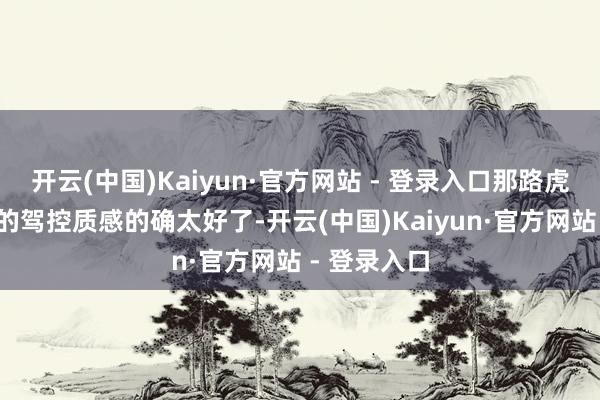 开云(中国)Kaiyun·官方网站 - 登录入口那路虎揽胜极光L的驾控质感的确太好了-开云(中国)Kaiyun·官方网站 - 登录入口