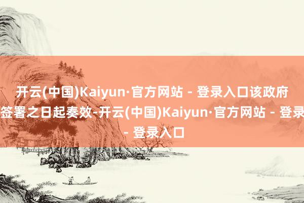 开云(中国)Kaiyun·官方网站 - 登录入口该政府令自签署之日起奏效-开云(中国)Kaiyun·官方网站 - 登录入口