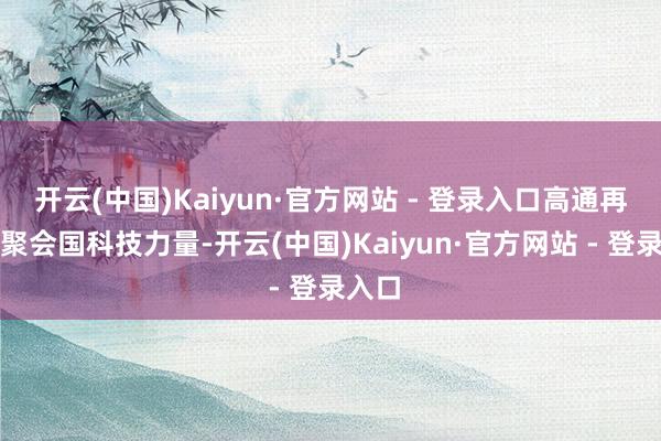 开云(中国)Kaiyun·官方网站 - 登录入口高通再次蚁聚会国科技力量-开云(中国)Kaiyun·官方网站 - 登录入口