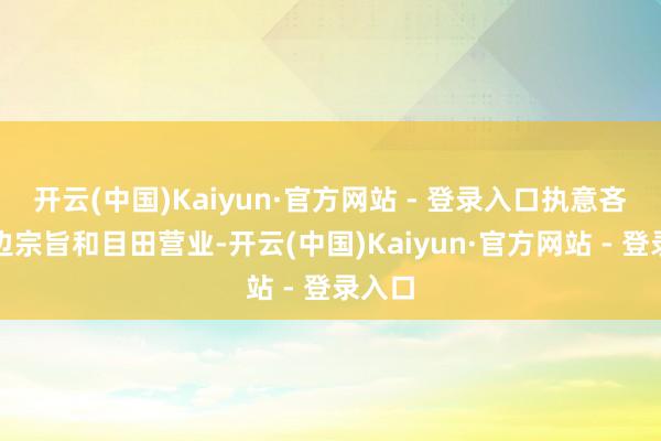 开云(中国)Kaiyun·官方网站 - 登录入口执意吝啬多边宗旨和目田营业-开云(中国)Kaiyun·官方网站 - 登录入口