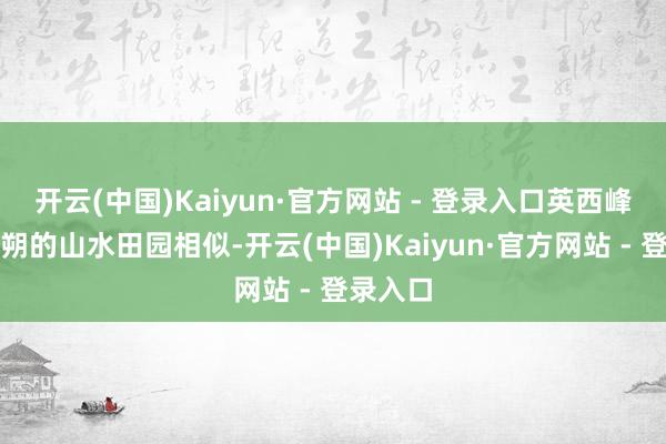 开云(中国)Kaiyun·官方网站 - 登录入口英西峰林与阳朔的山水田园相似-开云(中国)Kaiyun·官方网站 - 登录入口