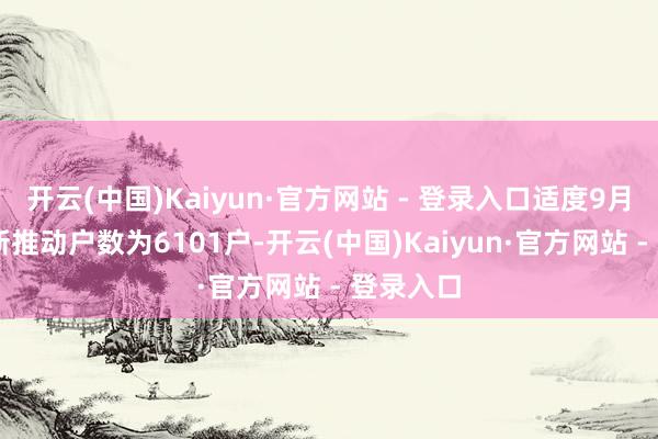 开云(中国)Kaiyun·官方网站 - 登录入口适度9月20日最新推动户数为6101户-开云(中国)Kaiyun·官方网站 - 登录入口