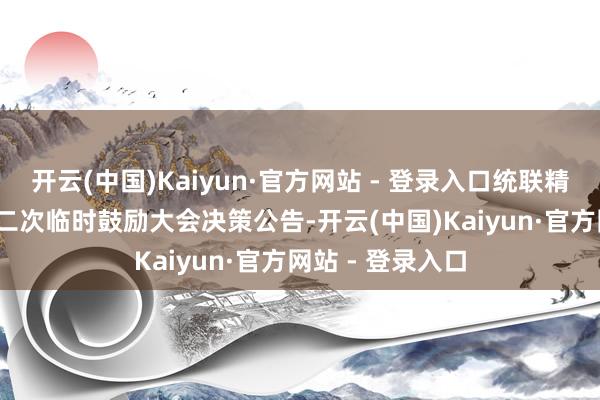 开云(中国)Kaiyun·官方网站 - 登录入口统联精密：2025年第二次临时鼓励大会决策公告-开云(中国)Kaiyun·官方网站 - 登录入口