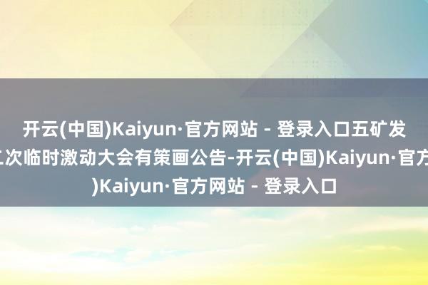 开云(中国)Kaiyun·官方网站 - 登录入口五矿发展：2025年第二次临时激动大会有策画公告-开云(中国)Kaiyun·官方网站 - 登录入口