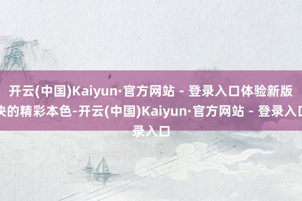 开云(中国)Kaiyun·官方网站 - 登录入口体验新版块的精彩本色-开云(中国)Kaiyun·官方网站 - 登录入口