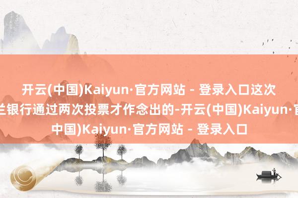 开云(中国)Kaiyun·官方网站 - 登录入口这次降息的决定是英格兰银行通过两次投票才作念出的-开云(中国)Kaiyun·官方网站 - 登录入口