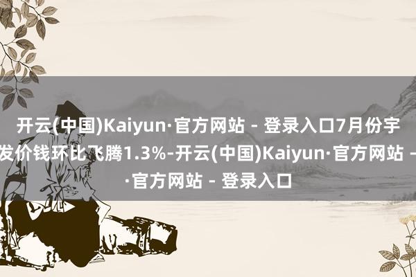 开云(中国)Kaiyun·官方网站 - 登录入口7月份宇宙猪肉批发价钱环比飞腾1.3%-开云(中国)Kaiyun·官方网站 - 登录入口