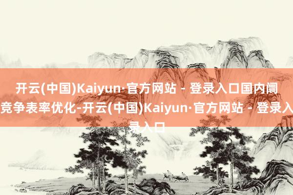 开云(中国)Kaiyun·官方网站 - 登录入口　　国内阛阓竞争表率优化-开云(中国)Kaiyun·官方网站 - 登录入口