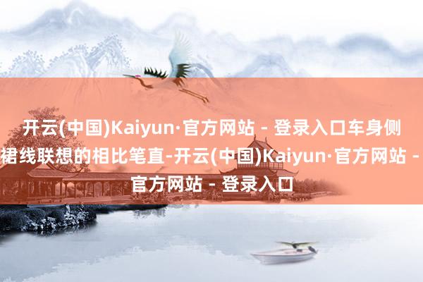 开云(中国)Kaiyun·官方网站 - 登录入口车身侧面腰线和裙线联想的相比笔直-开云(中国)Kaiyun·官方网站 - 登录入口