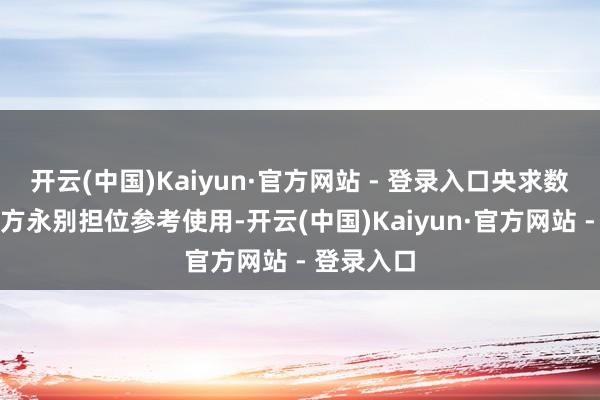 开云(中国)Kaiyun·官方网站 - 登录入口央求数目为主持方永别担位参考使用-开云(中国)Kaiyun·官方网站 - 登录入口
