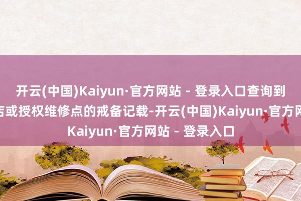 开云(中国)Kaiyun·官方网站 - 登录入口查询到车辆在各 4S 店或授权维修点的戒备记载-开云(中国)Kaiyun·官方网站 - 登录入口
