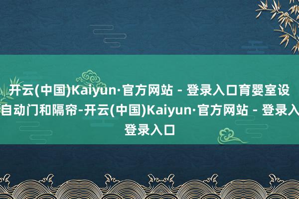 开云(中国)Kaiyun·官方网站 - 登录入口育婴室设有自动门和隔帘-开云(中国)Kaiyun·官方网站 - 登录入口