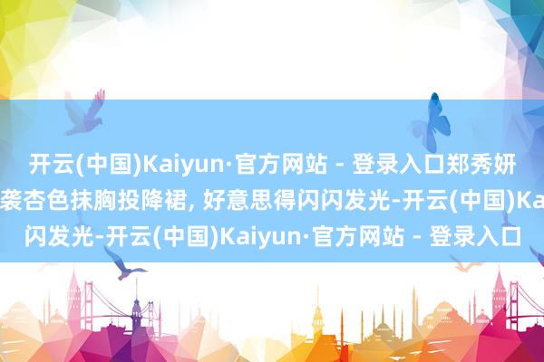 开云(中国)Kaiyun·官方网站 - 登录入口郑秀妍出席上海蓝之谜活动, 一袭杏色抹胸投降裙, 好意思得闪闪发光-开云(中国)Kaiyun·官方网站 - 登录入口