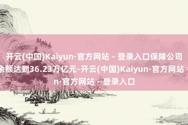 开云(中国)Kaiyun·官方网站 - 登录入口保障公司资金讹诈余额达到36.23万亿元-开云(中国)Kaiyun·官方网站 - 登录入口