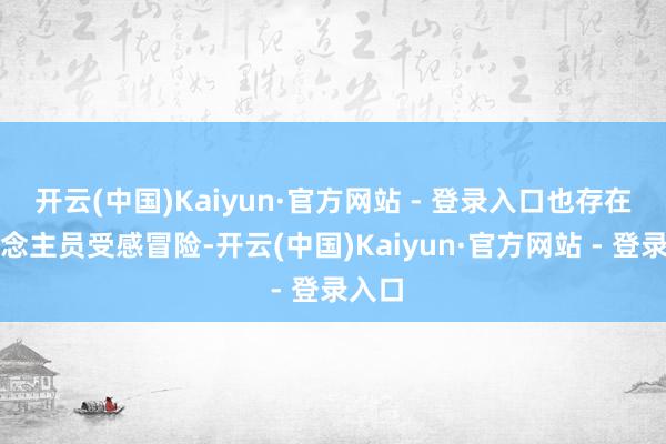 开云(中国)Kaiyun·官方网站 - 登录入口也存在东说念主员受感冒险-开云(中国)Kaiyun·官方网站 - 登录入口