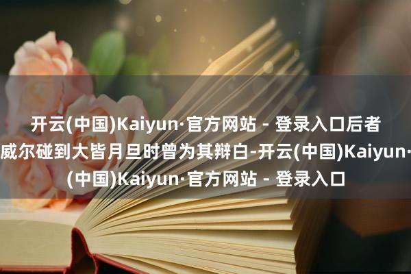 开云(中国)Kaiyun·官方网站 - 登录入口后者在好意思联储主席鲍威尔碰到大皆月旦时曾为其辩白-开云(中国)Kaiyun·官方网站 - 登录入口