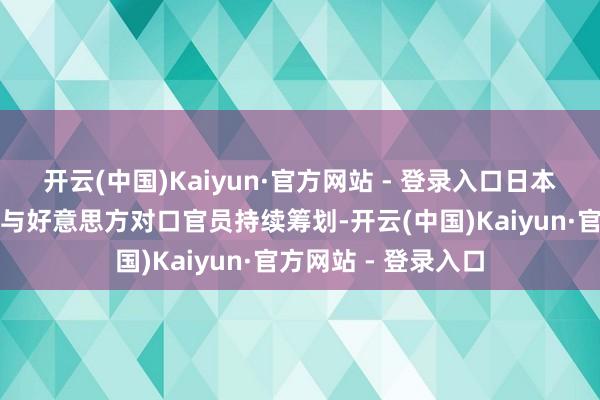 开云(中国)Kaiyun·官方网站 - 登录入口日本官员正在好意思国与好意思方对口官员持续筹划-开云(中国)Kaiyun·官方网站 - 登录入口