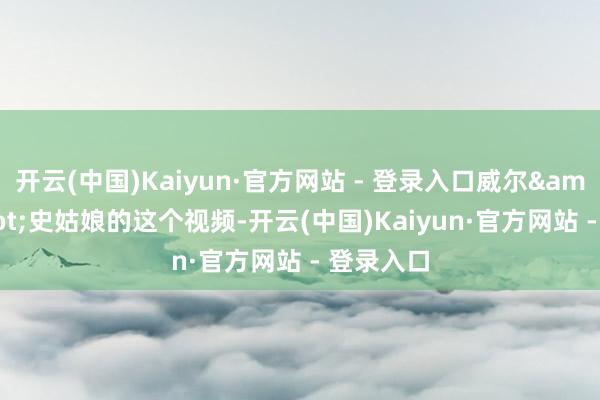 开云(中国)Kaiyun·官方网站 - 登录入口威尔&middot;史姑娘的这个视频-开云(中国)Kaiyun·官方网站 - 登录入口