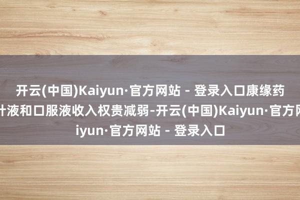 开云(中国)Kaiyun·官方网站 - 登录入口康缘药业主力家具打针液和口服液收入权贵减弱-开云(中国)Kaiyun·官方网站 - 登录入口