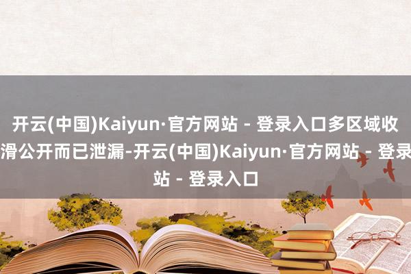 开云(中国)Kaiyun·官方网站 - 登录入口多区域收入下滑　　公开而已泄漏-开云(中国)Kaiyun·官方网站 - 登录入口