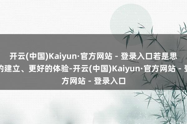 开云(中国)Kaiyun·官方网站 - 登录入口若是思要更高的建立、更好的体验-开云(中国)Kaiyun·官方网站 - 登录入口