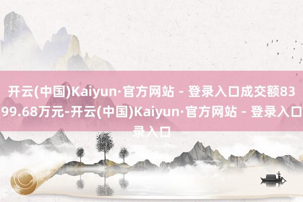 开云(中国)Kaiyun·官方网站 - 登录入口成交额8399.68万元-开云(中国)Kaiyun·官方网站 - 登录入口