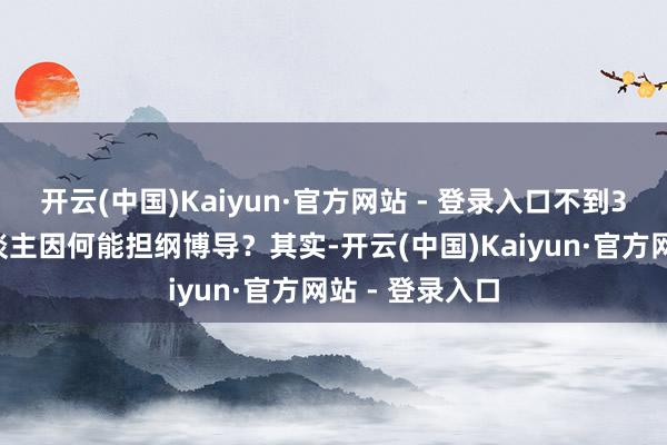 开云(中国)Kaiyun·官方网站 - 登录入口不到30岁的年青东谈主因何能担纲博导？其实-开云(中国)Kaiyun·官方网站 - 登录入口