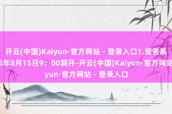 开云(中国)Kaiyun·官方网站 - 登录入口1.报告系统将于2025年8月15日9：00洞开-开云(中国)Kaiyun·官方网站 - 登录入口