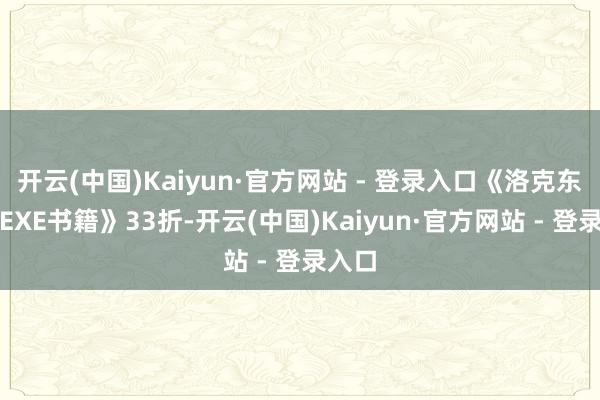 开云(中国)Kaiyun·官方网站 - 登录入口《洛克东谈主EXE书籍》33折-开云(中国)Kaiyun·官方网站 - 登录入口